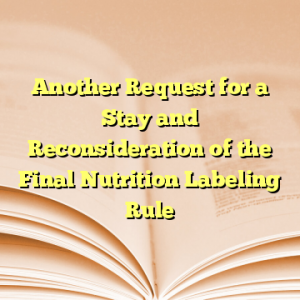 Another Request for a Stay and Reconsideration of the Final Nutrition Labeling Rule