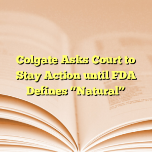 Colgate Asks Court to Stay Action until FDA Defines “Natural”