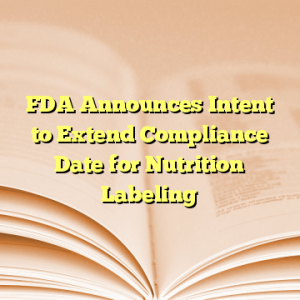 FDA Announces Intent to Extend Compliance Date for Nutrition Labeling