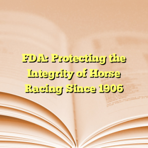 FDA: Protecting the Integrity of Horse Racing Since 1906