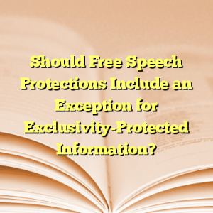 Should Free Speech Protections Include an Exception for Exclusivity-Protected Information?