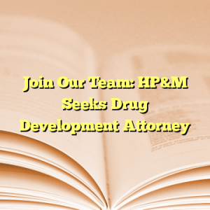 Join Our Team: HP&M Seeks Drug Development Attorney