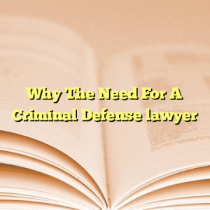 Why The Need For A Criminal Defense lawyer