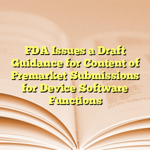 FDA Issues a Draft Guidance for Content of Premarket Submissions for Device Software Functions