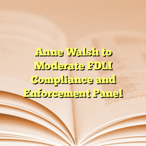Anne Walsh to Moderate FDLI Compliance and Enforcement Panel